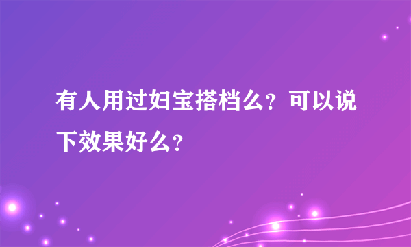 有人用过妇宝搭档么？可以说下效果好么？