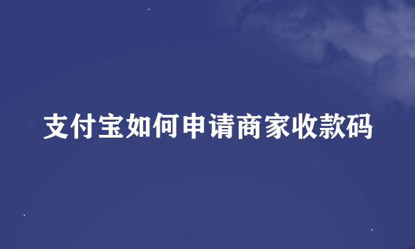 支付宝如何申请商家收款码