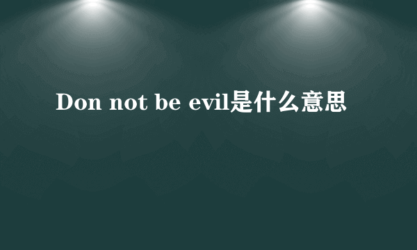 Don not be evil是什么意思