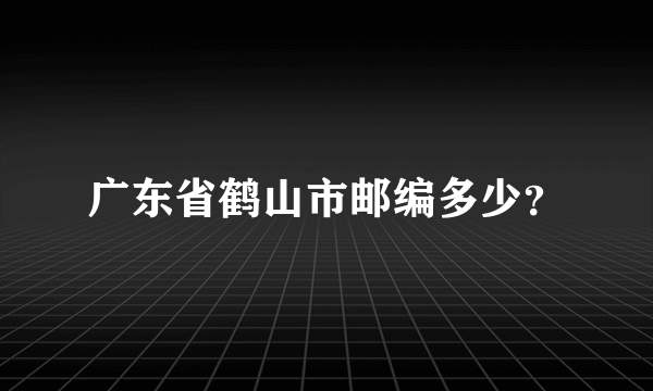 广东省鹤山市邮编多少？