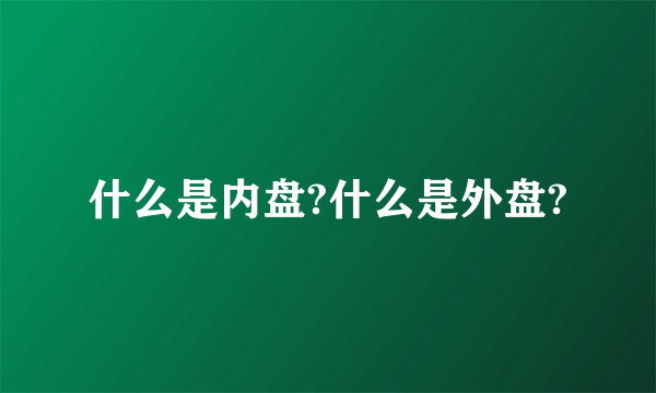 什么是内盘?什么是外盘?