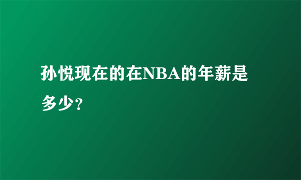 孙悦现在的在NBA的年薪是多少？