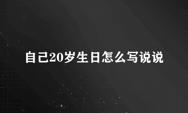 自己20岁生日怎么写说说