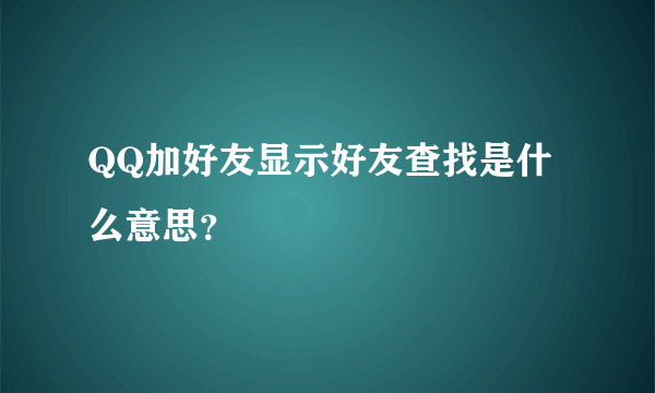 QQ加好友显示好友查找是什么意思？