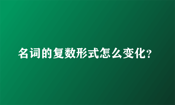 名词的复数形式怎么变化？