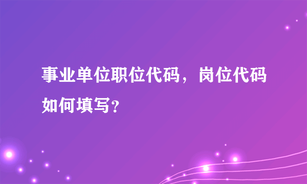 事业单位职位代码，岗位代码如何填写？