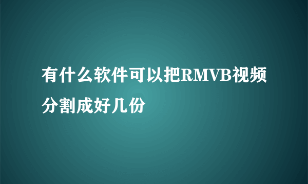 有什么软件可以把RMVB视频分割成好几份