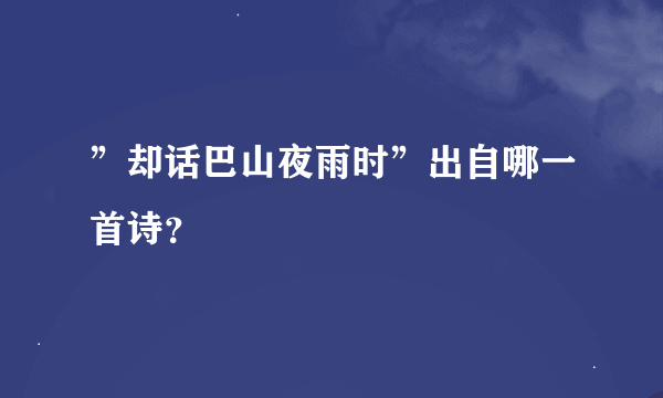 ”却话巴山夜雨时”出自哪一首诗？