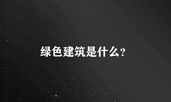 绿色建筑是什么？