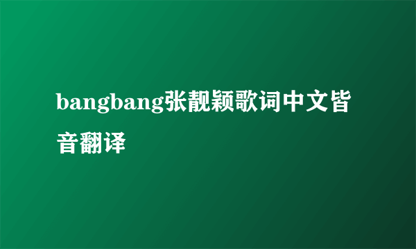 bangbang张靓颖歌词中文皆音翻译