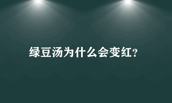 绿豆汤为什么会变红？