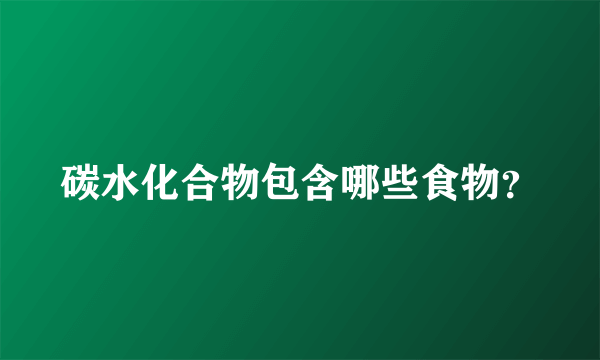 碳水化合物包含哪些食物？