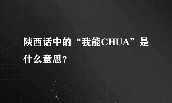 陕西话中的“我能CHUA”是什么意思？