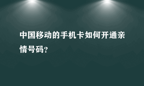 中国移动的手机卡如何开通亲情号码？