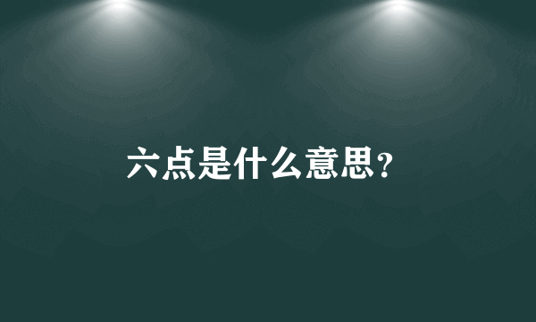 六点是什么意思？