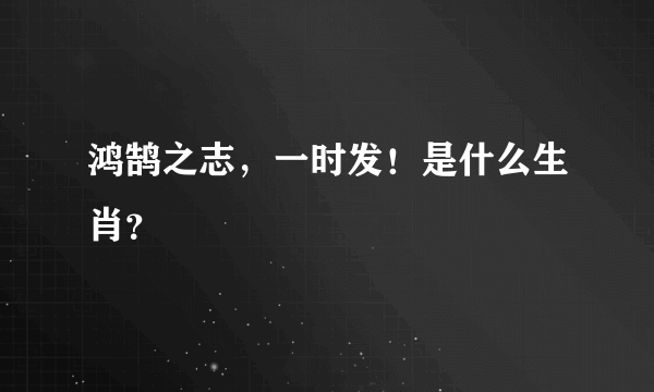 鸿鹄之志，一时发！是什么生肖？