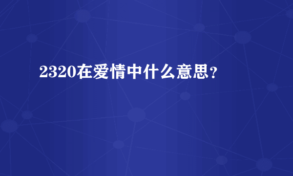 2320在爱情中什么意思？