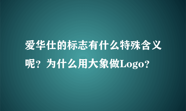 爱华仕的标志有什么特殊含义呢？为什么用大象做Logo？