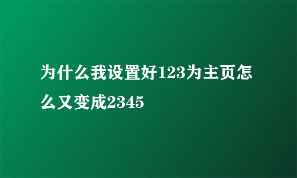 为什么我设置好123为主页怎么又变成2345