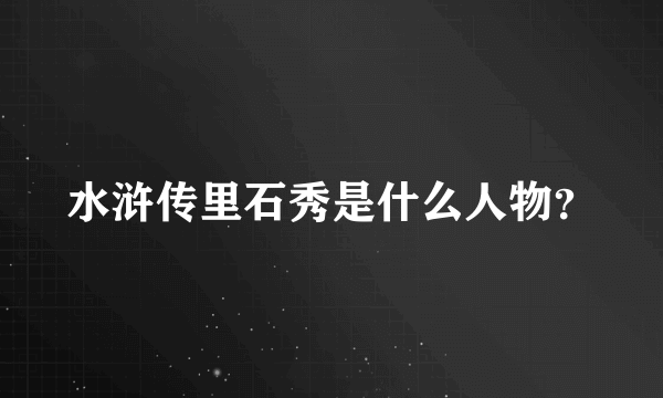 水浒传里石秀是什么人物？