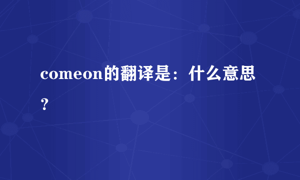 comeon的翻译是：什么意思？