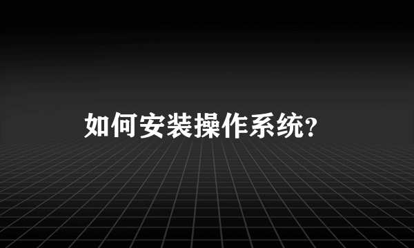 如何安装操作系统？