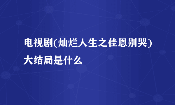 电视剧(灿烂人生之佳恩别哭)大结局是什么