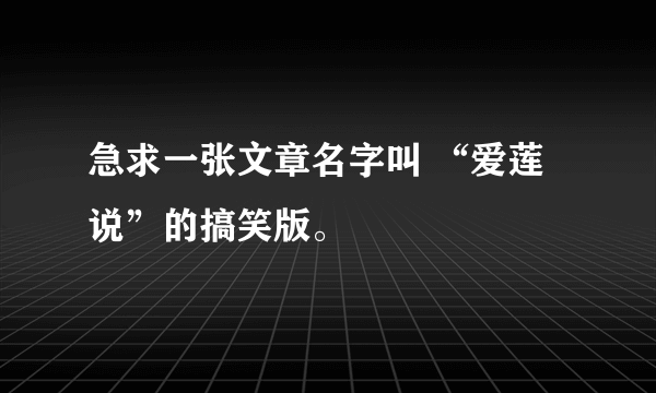 急求一张文章名字叫 “爱莲说”的搞笑版。