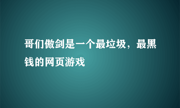 哥们傲剑是一个最垃圾，最黑钱的网页游戏