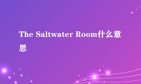 The Saltwater Room什么意思