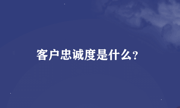 客户忠诚度是什么？