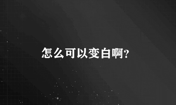 怎么可以变白啊？