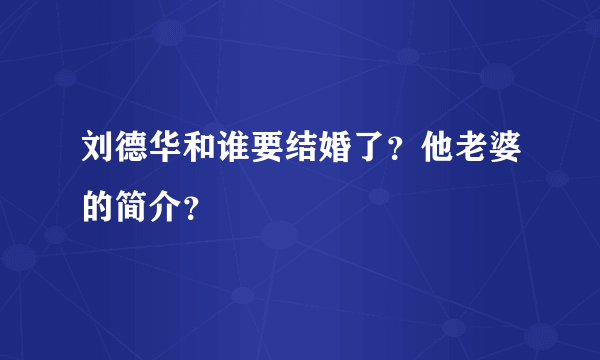 刘德华和谁要结婚了？他老婆的简介？