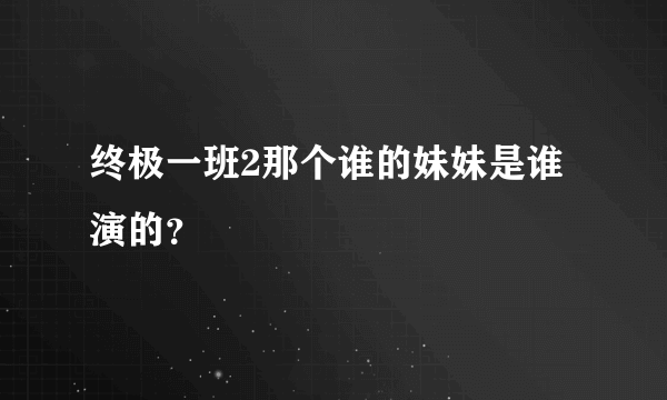 终极一班2那个谁的妹妹是谁演的？