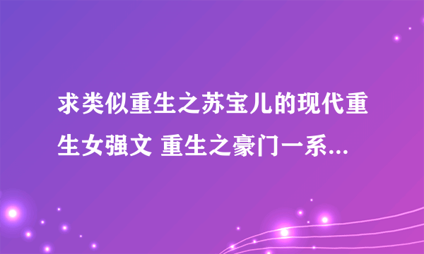 求类似重生之苏宝儿的现代重生女强文 重生之豪门一系列都看过