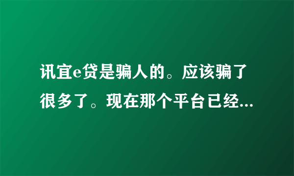 讯宜e贷是骗人的。应该骗了很多了。现在那个平台已经关闭了。那个业务经理已经将我微信拉黑了。