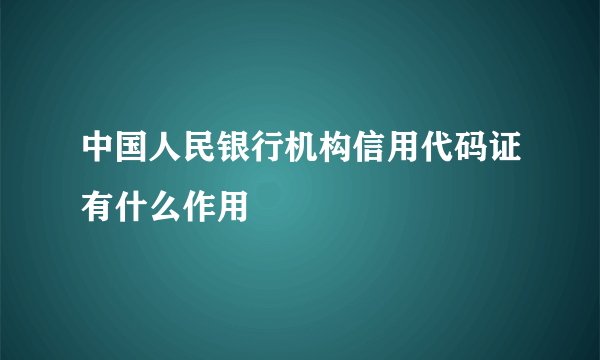 中国人民银行机构信用代码证有什么作用