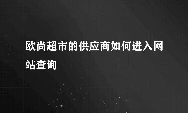 欧尚超市的供应商如何进入网站查询