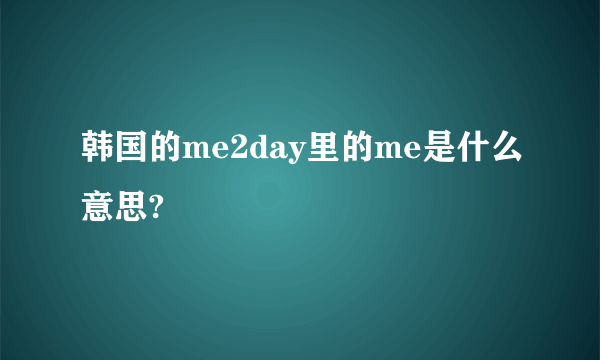 韩国的me2day里的me是什么意思?