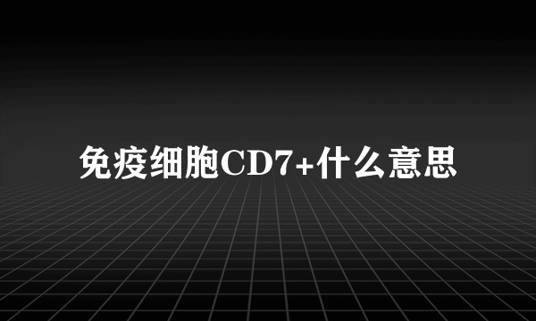 免疫细胞CD7+什么意思