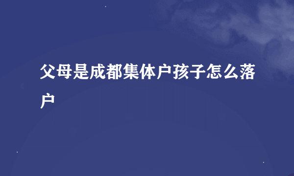 父母是成都集体户孩子怎么落户