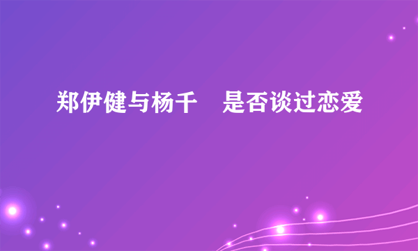 郑伊健与杨千嬅是否谈过恋爱