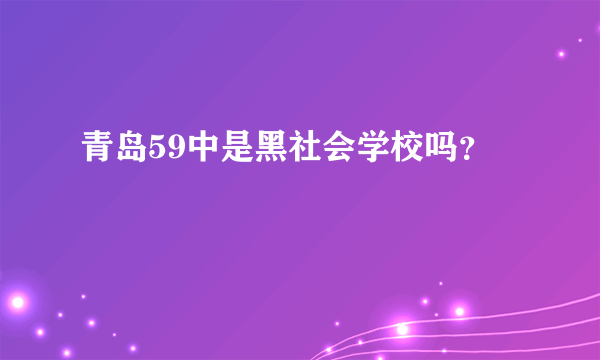 青岛59中是黑社会学校吗？