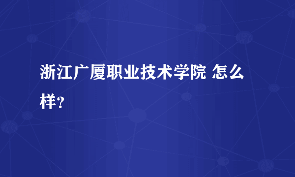 浙江广厦职业技术学院 怎么样？