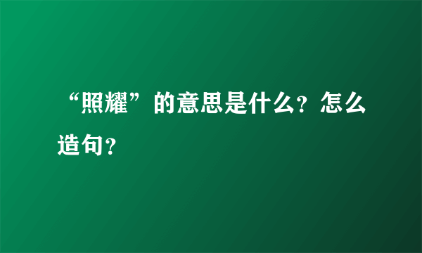 “照耀”的意思是什么？怎么造句？