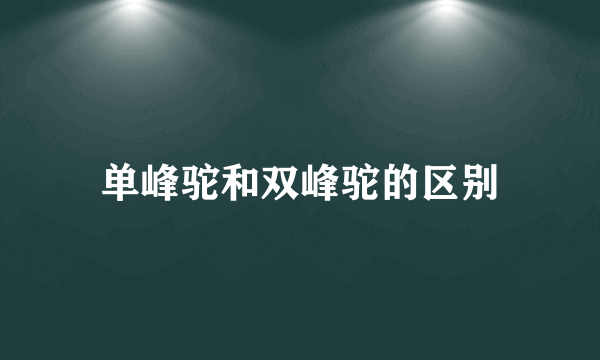 单峰驼和双峰驼的区别