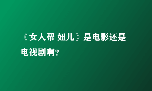 《女人帮 妞儿》是电影还是电视剧啊？