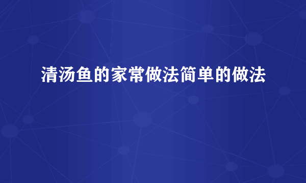 清汤鱼的家常做法简单的做法