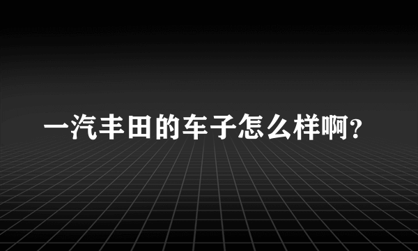 一汽丰田的车子怎么样啊？