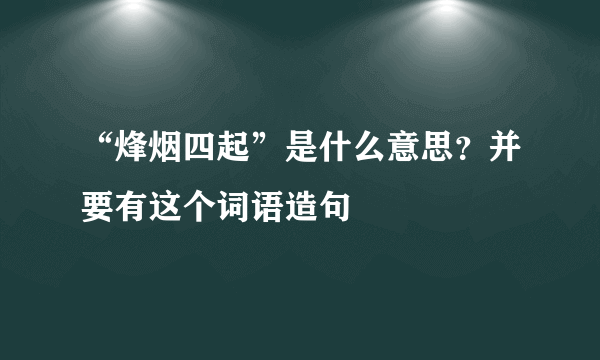 “烽烟四起”是什么意思？并要有这个词语造句